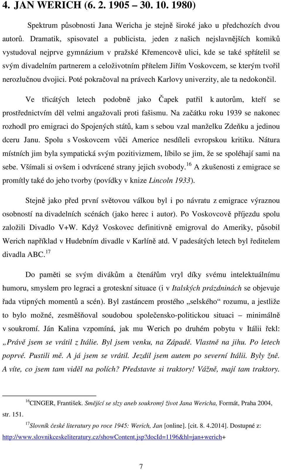 přítelem Jiřím Voskovcem, se kterým tvořil nerozlučnou dvojici. Poté pokračoval na právech Karlovy univerzity, ale ta nedokončil.