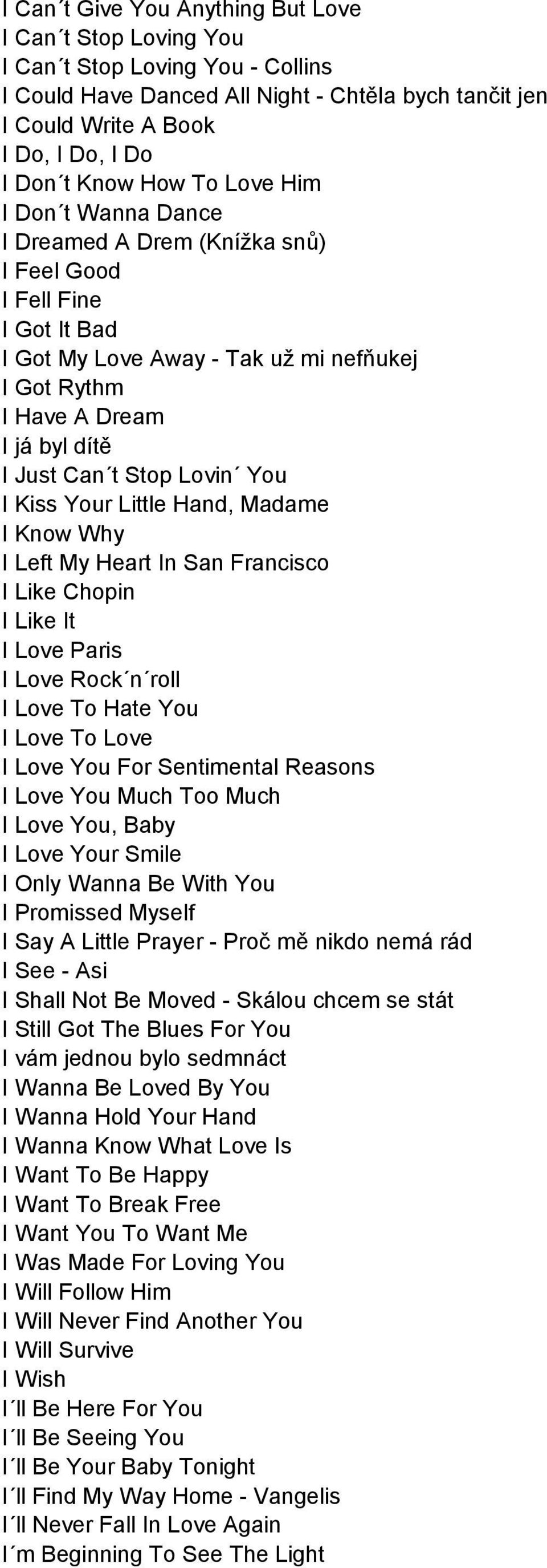 Stop Lovin You I Kiss Your Little Hand, Madame I Know Why I Left My Heart In San Francisco I Like Chopin I Like It I Love Paris I Love Rock n roll I Love To Hate You I Love To Love I Love You For