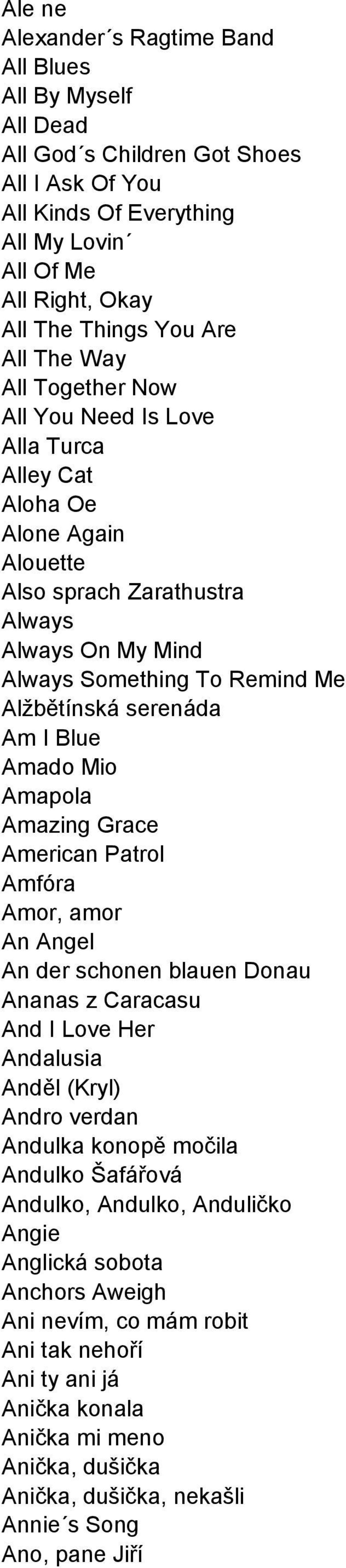 serenáda Am I Blue Amado Mio Amapola Amazing Grace American Patrol Amfóra Amor, amor An Angel An der schonen blauen Donau Ananas z Caracasu And I Love Her Andalusia Anděl (Kryl) Andro verdan Andulka