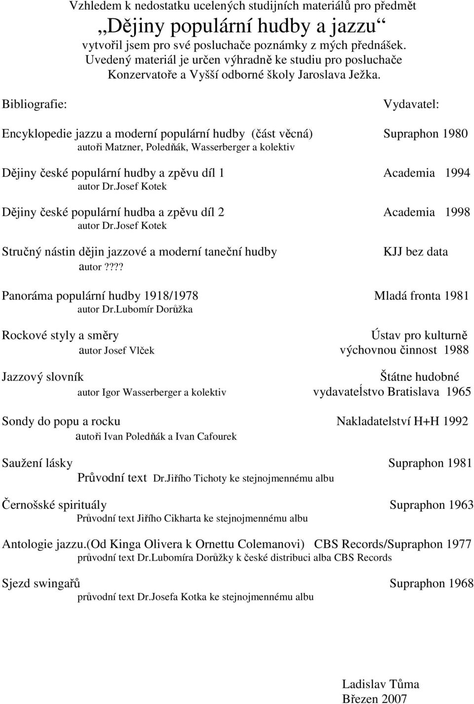 Bibliografie: Vydavatel: Encyklopedie jazzu a moderní populární hudby (část věcná) Supraphon 1980 autoři Matzner, Poledňák, Wasserberger a kolektiv Dějiny české populární hudby a zpěvu díl 1 Academia