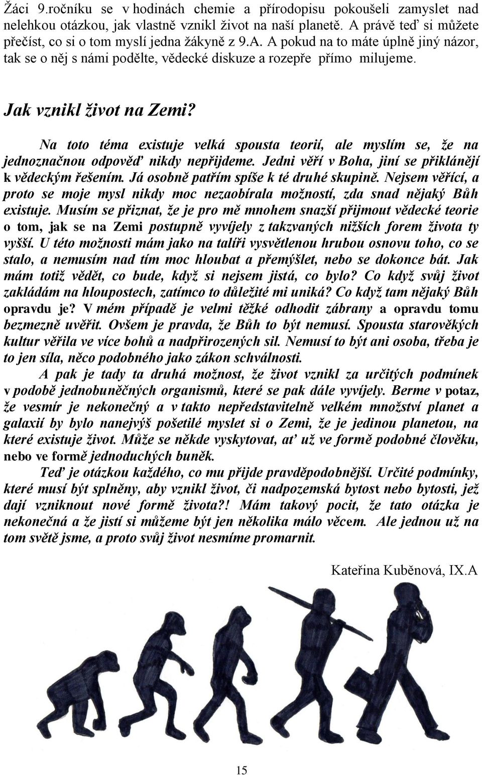 Na toto téma existuje velká spousta teorií, ale myslím se, že na jednoznačnou odpověď nikdy nepřijdeme. Jedni věří v Boha, jiní se přiklánějí k vědeckým řešením.