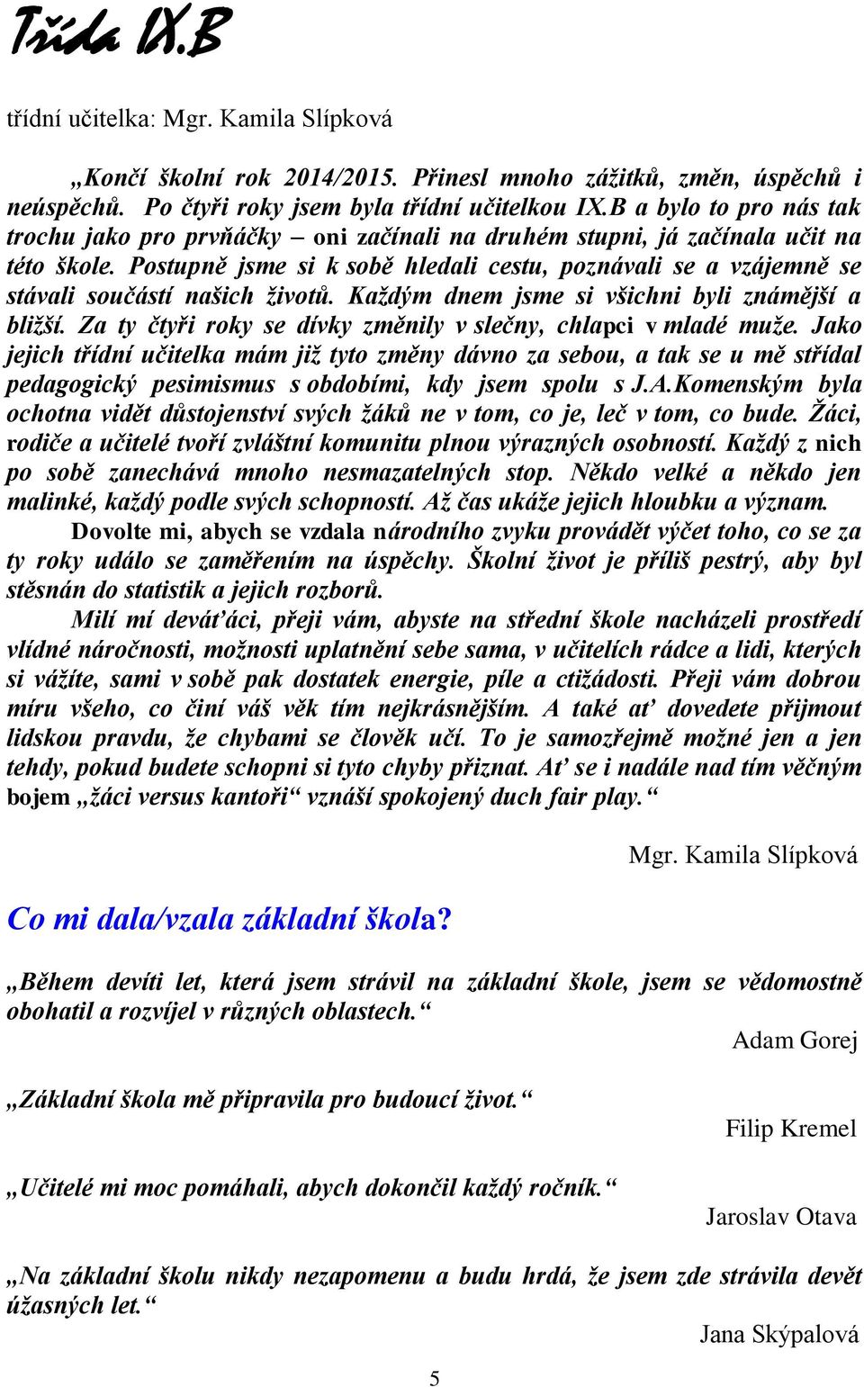 Postupně jsme si k sobě hledali cestu, poznávali se a vzájemně se stávali součástí našich životů. Každým dnem jsme si všichni byli známější a bližší.