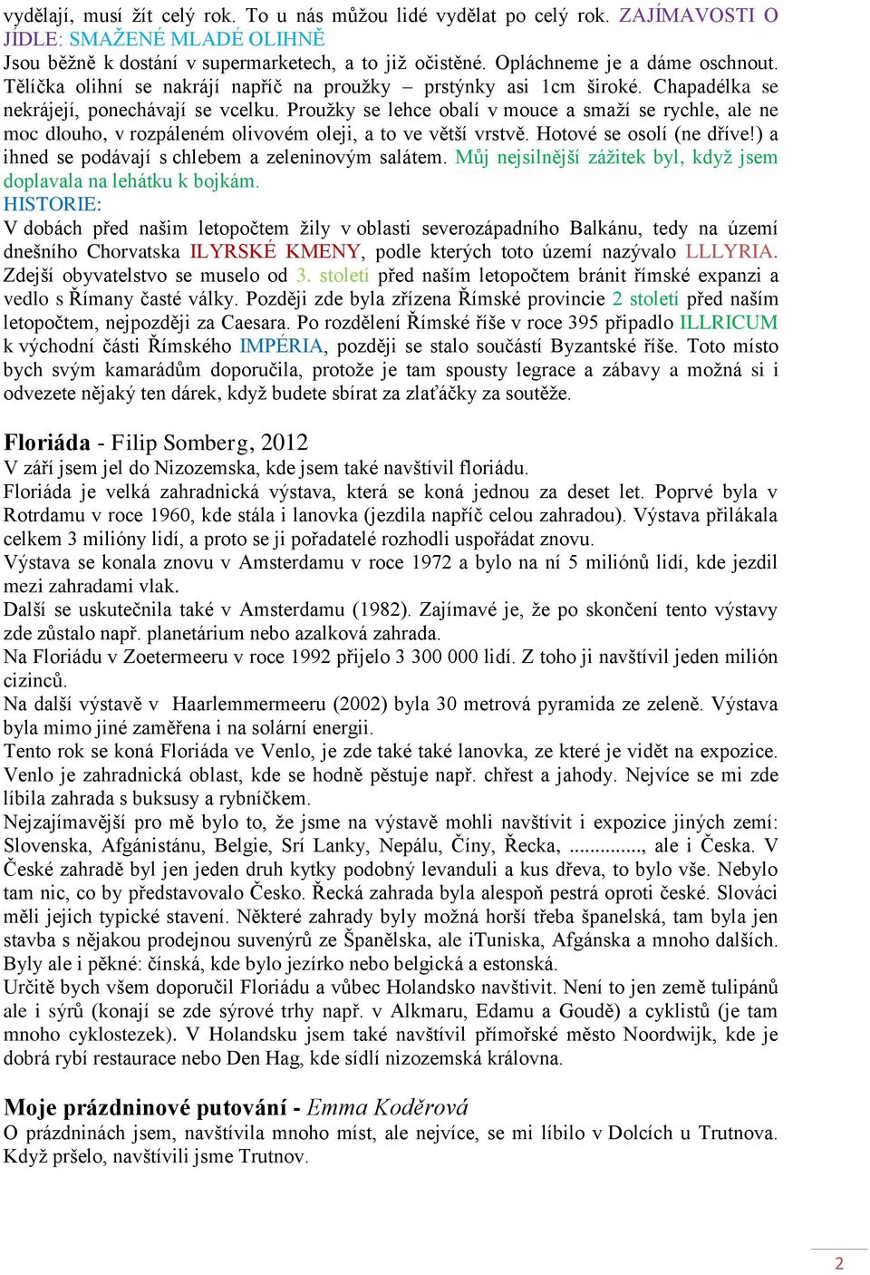 Proužky se lehce obalí v mouce a smaží se rychle, ale ne moc dlouho, v rozpáleném olivovém oleji, a to ve větší vrstvě. Hotové se osolí (ne dříve!) a ihned se podávají s chlebem a zeleninovým salátem.