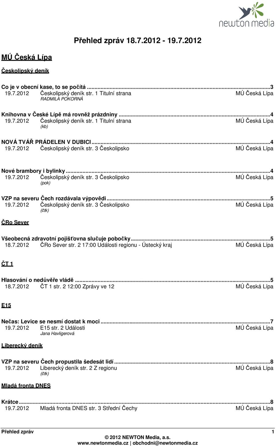 ..4 19.7.2012 Českolipský deník str. 3 Českolipsko MÚ Česká Lípa (pok) VZP na severu Čech rozdávala výpovědi...5 19.7.2012 Českolipský deník str. 3 Českolipsko MÚ Česká Lípa (čtk) ČRo Sever Všeobecná zdravotní pojišťovna slučuje pobočky.