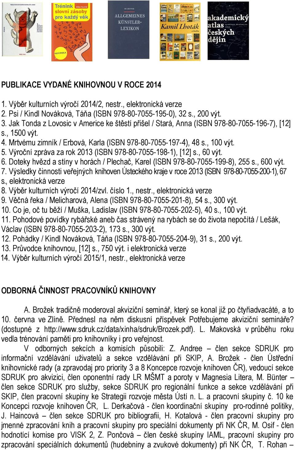 Výroční zpráva za rok 2013 (ISBN 978-80-7055-198-1), [12] s., 60 výt. 6. Doteky hvězd a stíny v horách / Plechač, Karel (ISBN 978-80-7055-199-8), 255 s., 600 výt. 7.