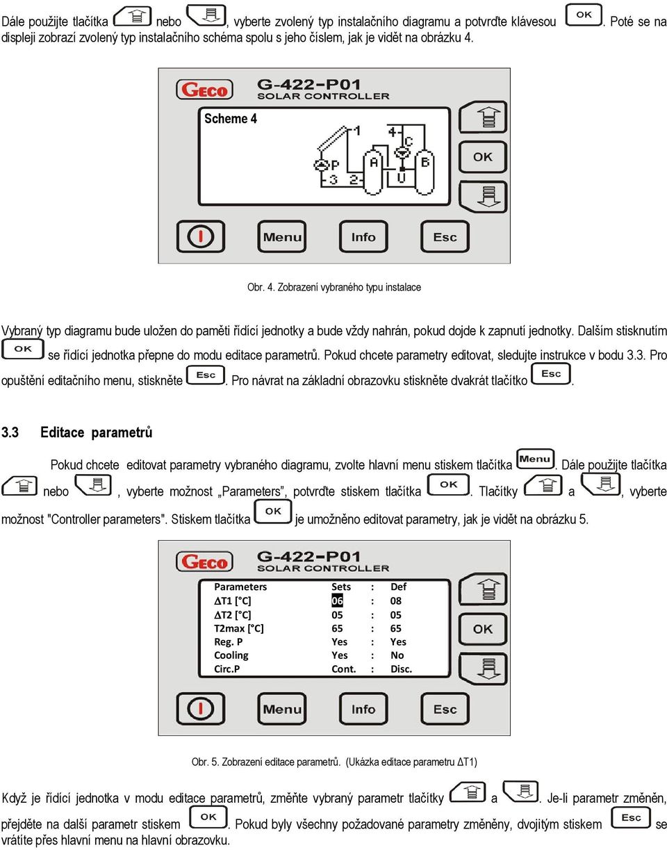 Dalším stisknutím se řídící jednotka přepne do modu editace parametrů. Pokud chcete parametry editovat, sledujte instrukce v bodu 3.3. Pro opuštění editačního menu, stiskněte.