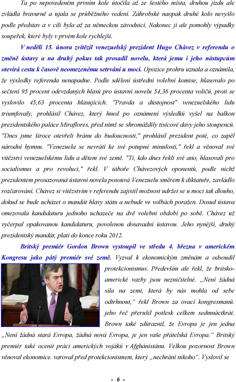 února zvítězil venezuelský prezident Hugo Chávez v referendu o změně ústavy a na druhý pokus tak prosadil novelu, která jemu i jeho nástupcům otevírá cestu k časově neomezenému setrvání u moci.