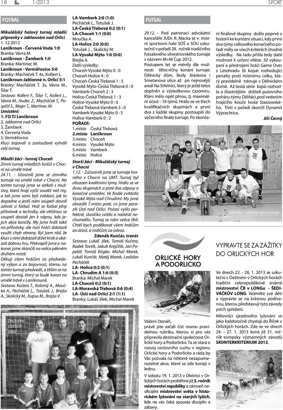 , Macháček T., Pospíšil S., Majer T., Martinec M. Umístění: 1. FO TJ Lanškroun 2. Jablonné nad Orlicí 3. Žamberk 4. Červená Voda 5. Verměřovice Kluci bojovali a zaslouženě vyhráli celý turnaj.