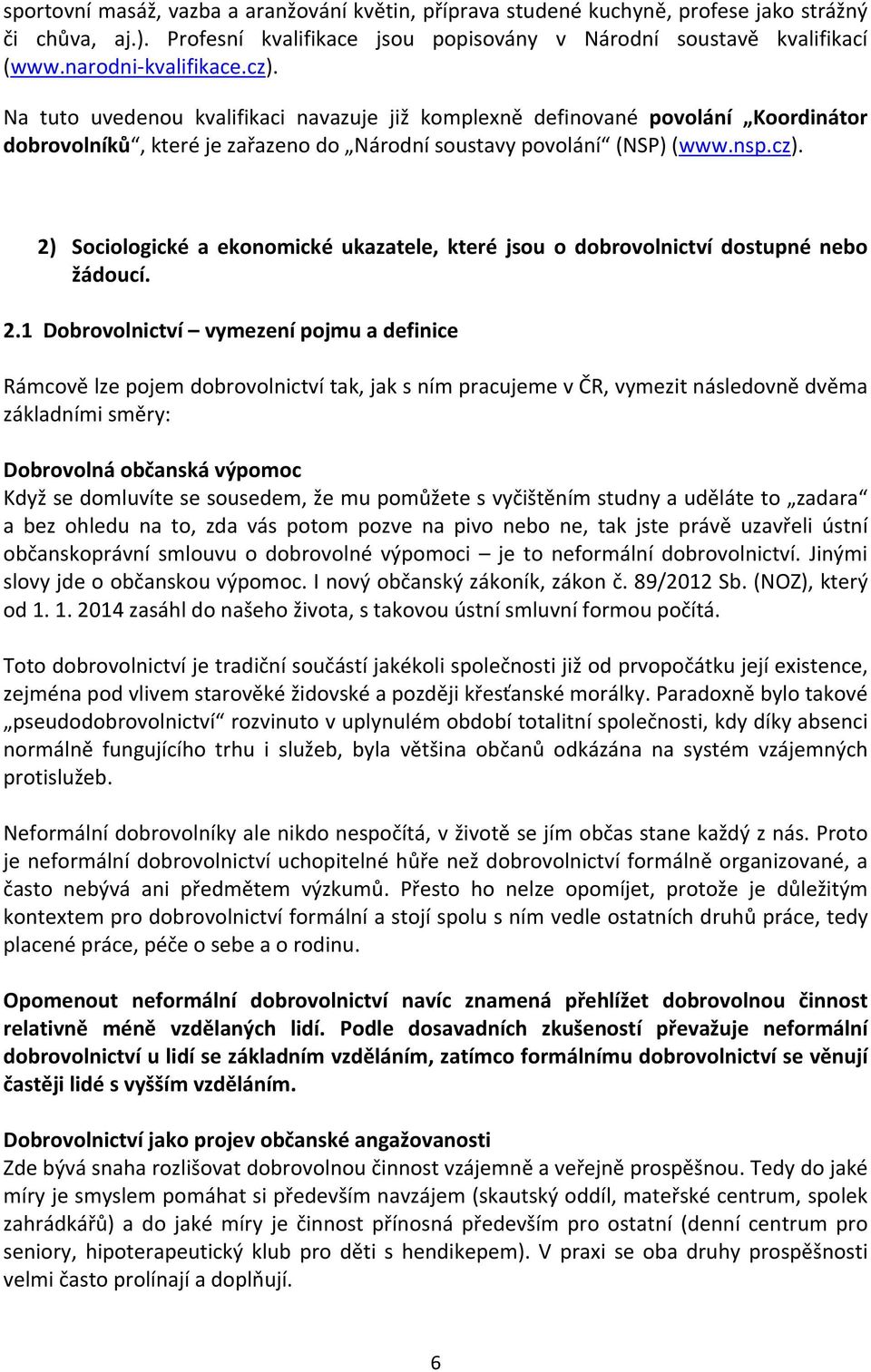 2.1 Dobrovolnictví vymezení pojmu a definice Rámcově lze pojem dobrovolnictví tak, jak s ním pracujeme v ČR, vymezit následovně dvěma základními směry: Dobrovolná občanská výpomoc Když se domluvíte