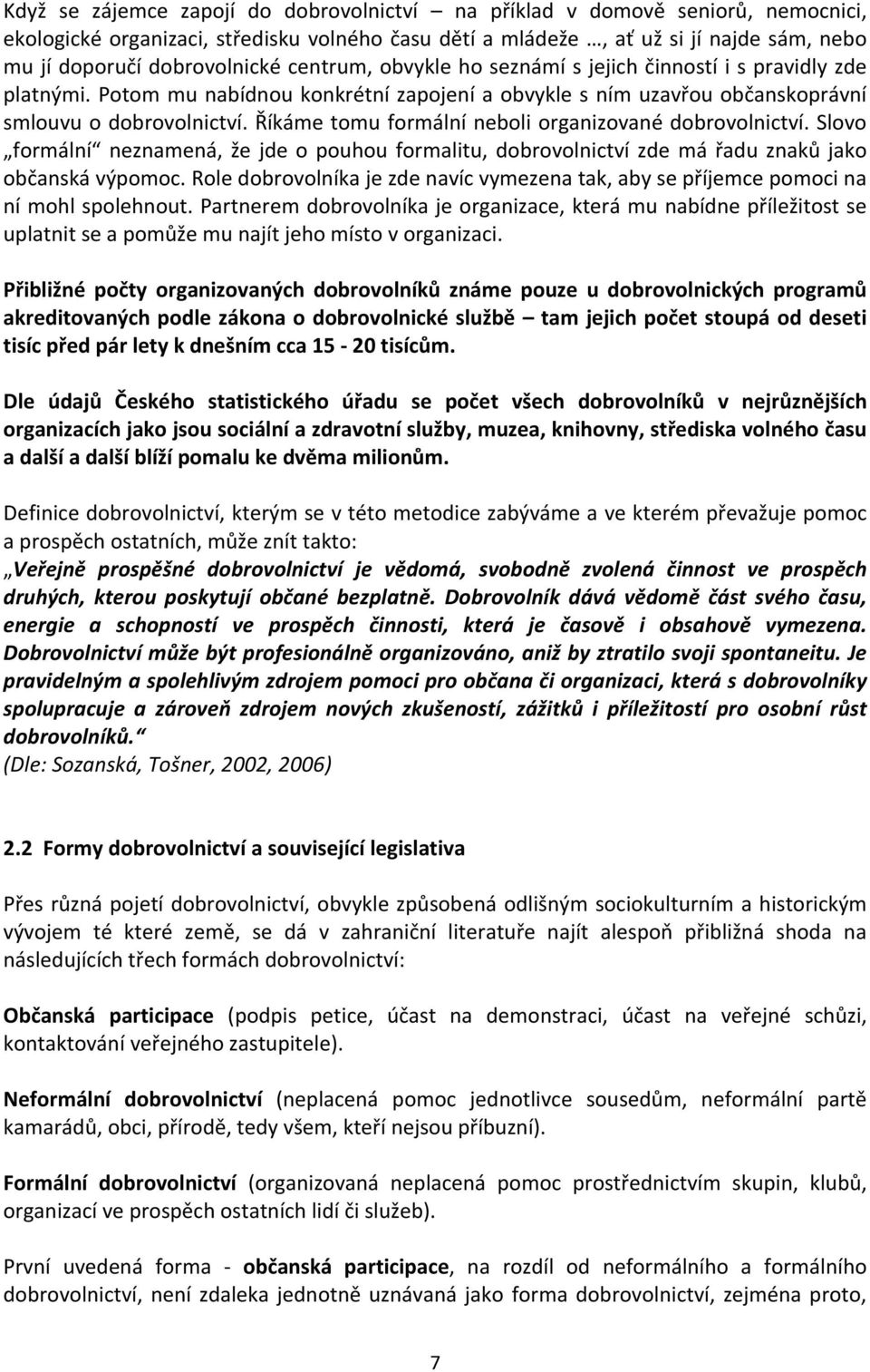 Říkáme tomu formální neboli organizované dobrovolnictví. Slovo formální neznamená, že jde o pouhou formalitu, dobrovolnictví zde má řadu znaků jako občanská výpomoc.