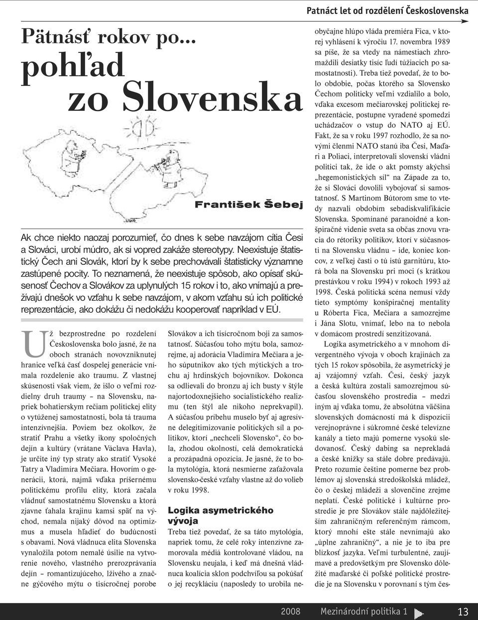 Z vlastnej skúsenosti však viem, že išlo o veľmi rozdielny druh traumy na Slovensku, napriek bohatierskym rečiam politickej elity o vytúženej samostatnosti, bola tá trauma intenzívnejšia.