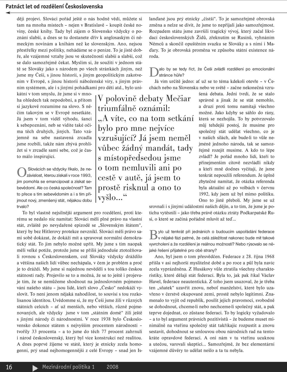 Ano, nejsou přestřelky mezi politiky, nehádáme se o peníze. To je jistě dobře, ale vzájemné vztahy jsou ve skutečnosti slabší a slabší, což se dalo samozřejmě čekat.