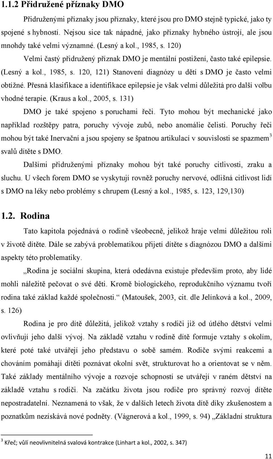 120) Velmi častý přidruţený příznak DMO je mentální postiţení, často také epilepsie. (Lesný a kol., 1985, s. 120, 121) Stanovení diagnózy u dětí s DMO je často velmi obtíţné.