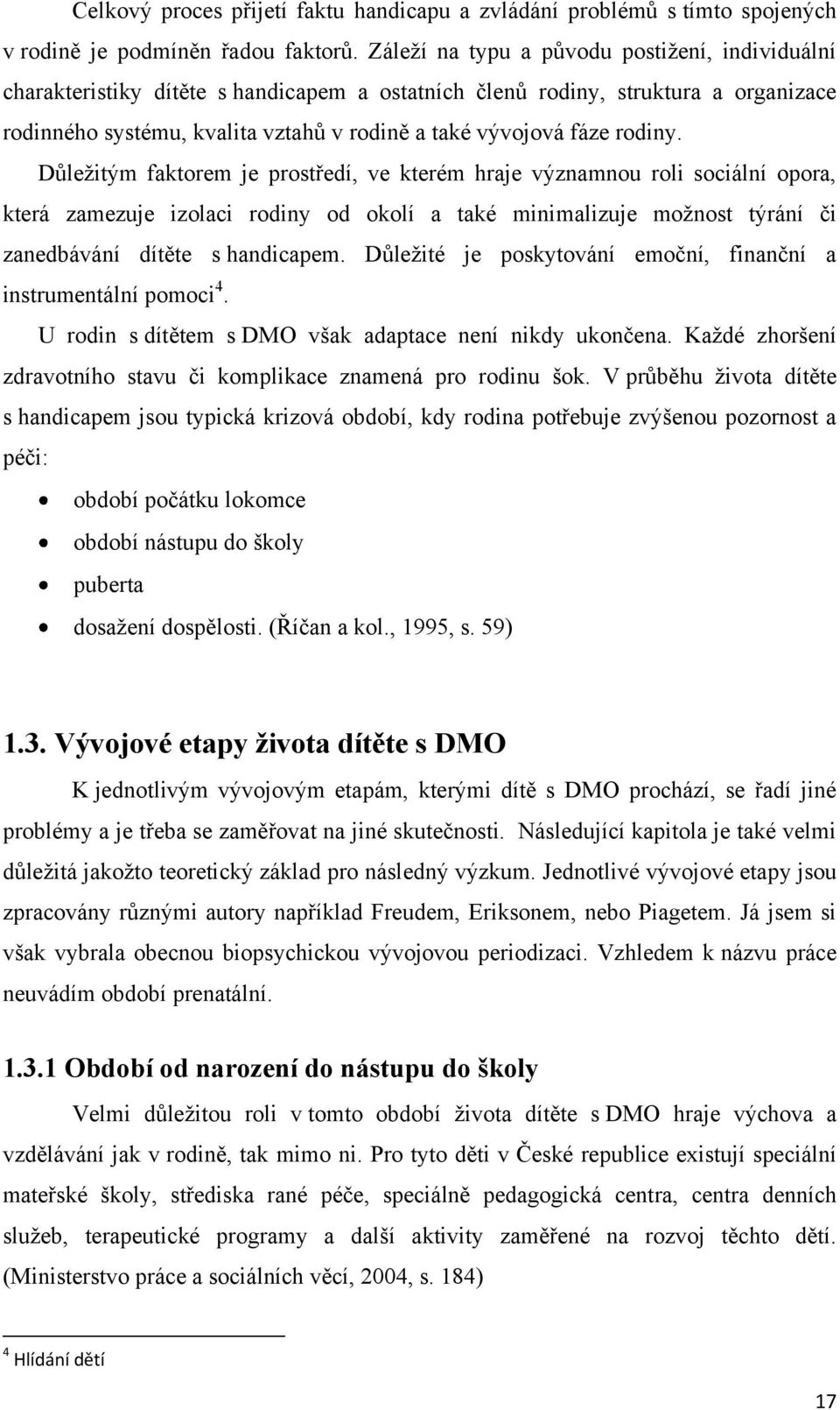 rodiny. Důleţitým faktorem je prostředí, ve kterém hraje významnou roli sociální opora, která zamezuje izolaci rodiny od okolí a také minimalizuje moţnost týrání či zanedbávání dítěte s handicapem.