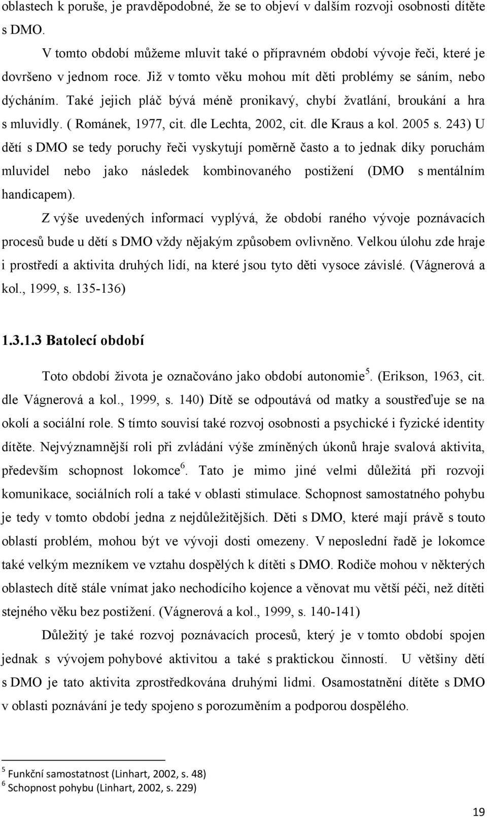 dle Kraus a kol. 2005 s. 243) U dětí s DMO se tedy poruchy řeči vyskytují poměrně často a to jednak díky poruchám mluvidel nebo jako následek kombinovaného postiţení (DMO s mentálním handicapem).