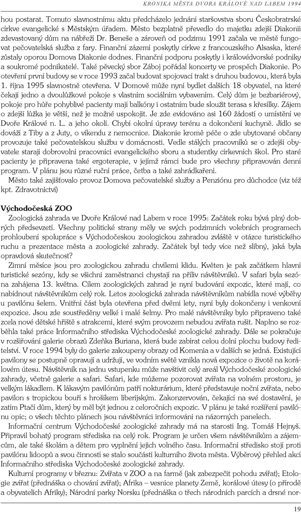 Finanční zázemí poskytly církve z francouzského Alsaska, které zůstaly oporou Domova Diakonie dodnes. Finanční podporu poskytly i královédvorské podniky a soukromé podnikatelé.