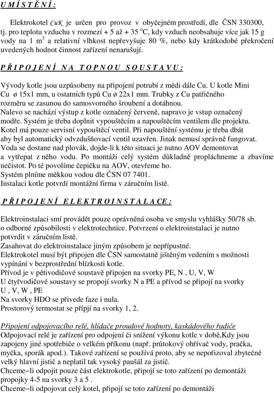 nenarušují. P Ř I P O J E N Í N A T O P N O U S O U S T A V U : Vývody kotle jsou uzpůsobeny na připojení potrubí z mědi dále Cu. U kotle Mini Cu ø 15x1 mm, u ostatních typů Cu ø 22x1 mm.