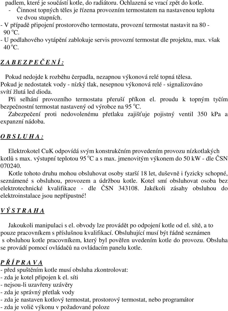 Z A B E Z P E Č E N Í : Pokud nedojde k rozběhu čerpadla, nezapnou výkonová relé topná tělesa. Pokud je nedostatek vody - nízký tlak, nesepnou výkonová relé - signalizováno svítí žlutá led dioda.