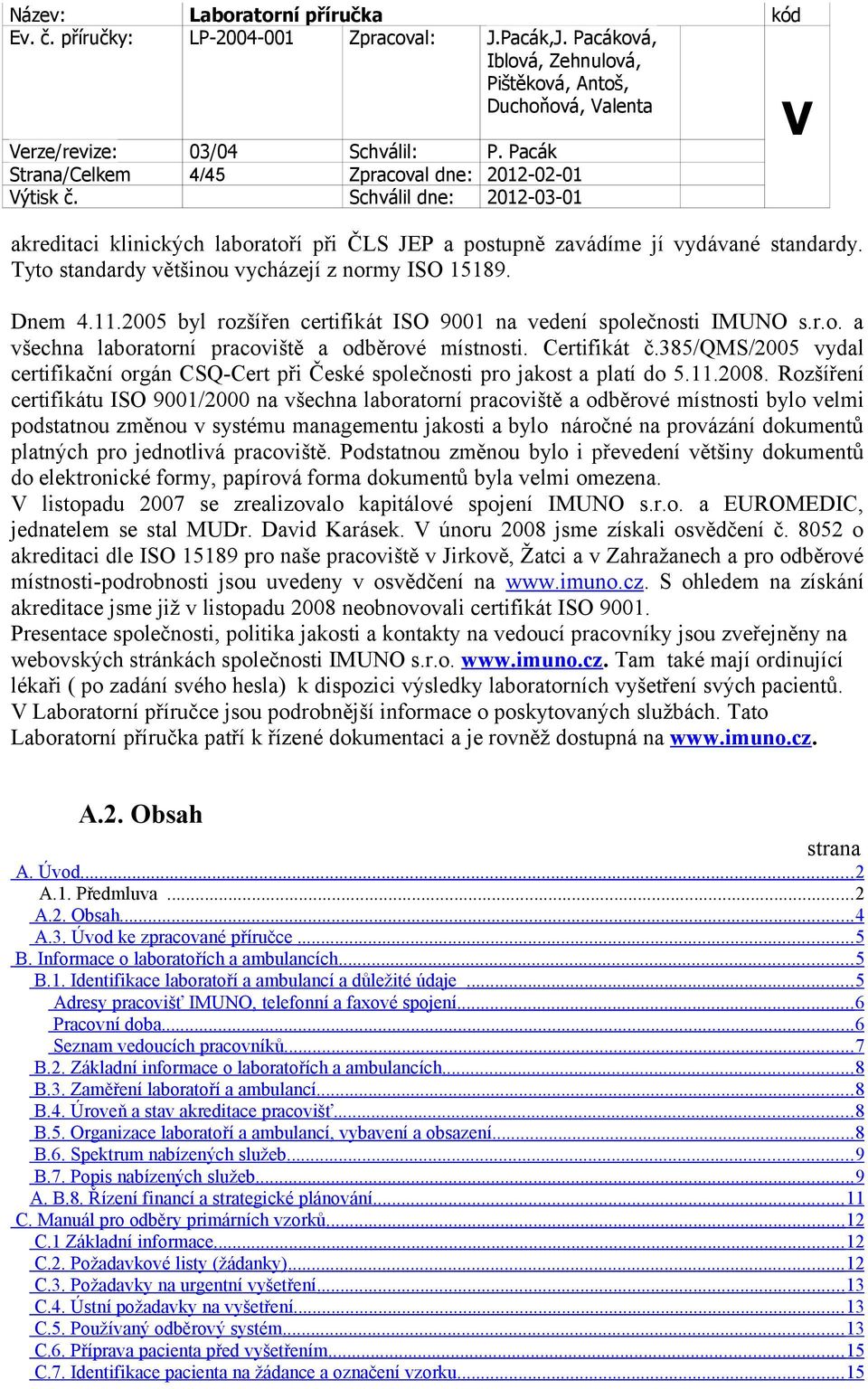 Certifikát č.385/qms/2005 vydal certifikační orgán CSQ-Cert při České společnosti pro jakost a platí do 5.11.2008.