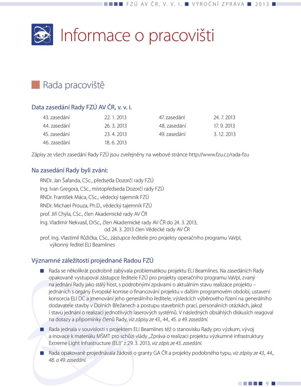 , předseda Dozorčí rady FZÚ Ing. Ivan Gregora, CSc., místopředseda Dozorčí rady FZÚ RNDr. František Máca, CSc., vědecký tajemník FZÚ RNDr. Michael Prouza, Ph.D., vědecký tajemník FZÚ prof.