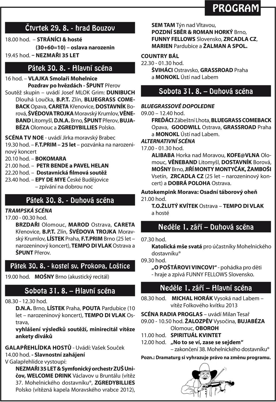 N.A. Brno, ŠPUNT Přerov, BUJA- BÉZA Olomouc a ZGREDYBILLIES Polsko. scéna tv noe - uvádí Jirka moravský Brabec 19.30 hod. F.T.PRIM 25 let pozvánka na narozeninový koncert 20.10 hod. BOKOMARA 21.