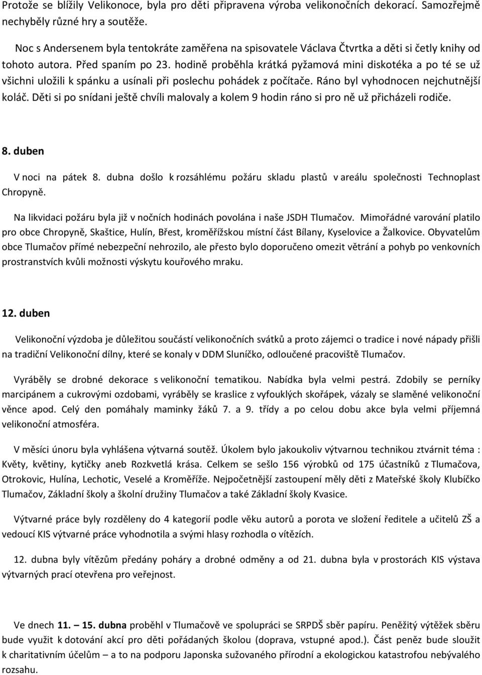 hodině proběhla krátká pyžamová mini diskotéka a po té se už všichni uložili k spánku a usínali při poslechu pohádek z počítače. Ráno byl vyhodnocen nejchutnější koláč.