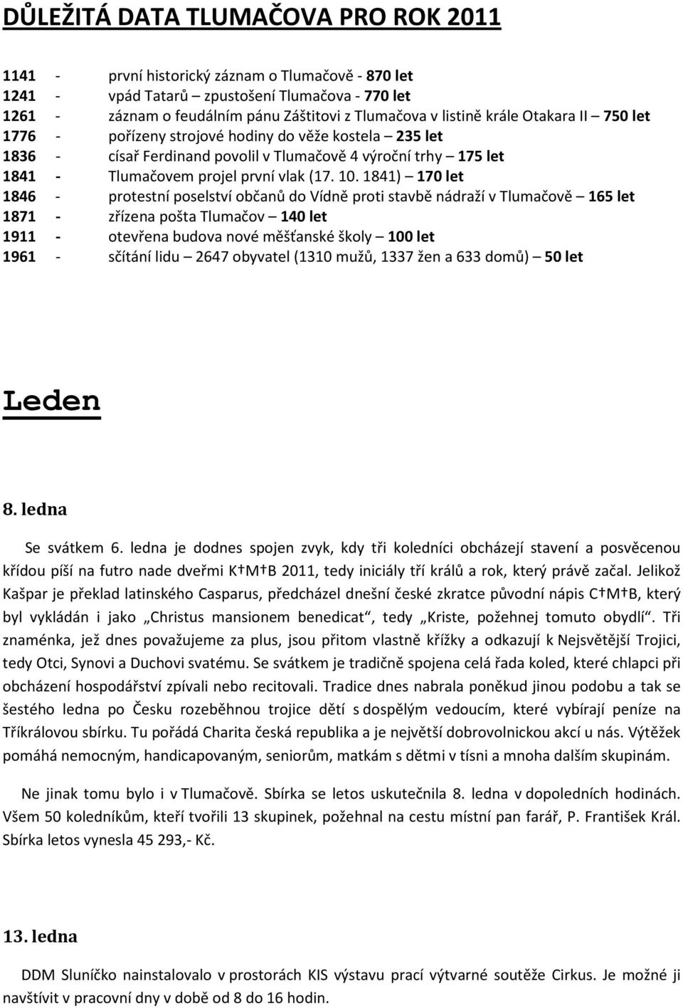 1841) 170 let 1846 - protestní poselství občanů do Vídně proti stavbě nádraží v Tlumačově 165 let 1871 - zřízena pošta Tlumačov 140 let 1911 - otevřena budova nové měšťanské školy 100 let 1961 -