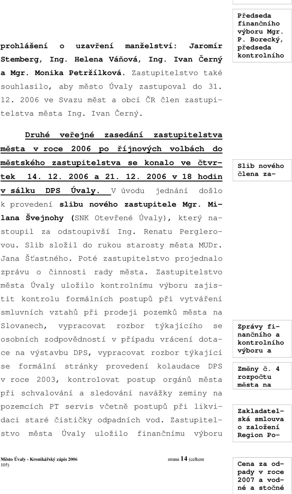 Druhé veřejné zasedání zastupitelstva města v roce 2006 po říjnových volbách do městského zastupitelstva se konalo ve čtvrtek 14. 12. 2006 a 21. 12. 2006 v 18 hodin v sálku DPS Úvaly.