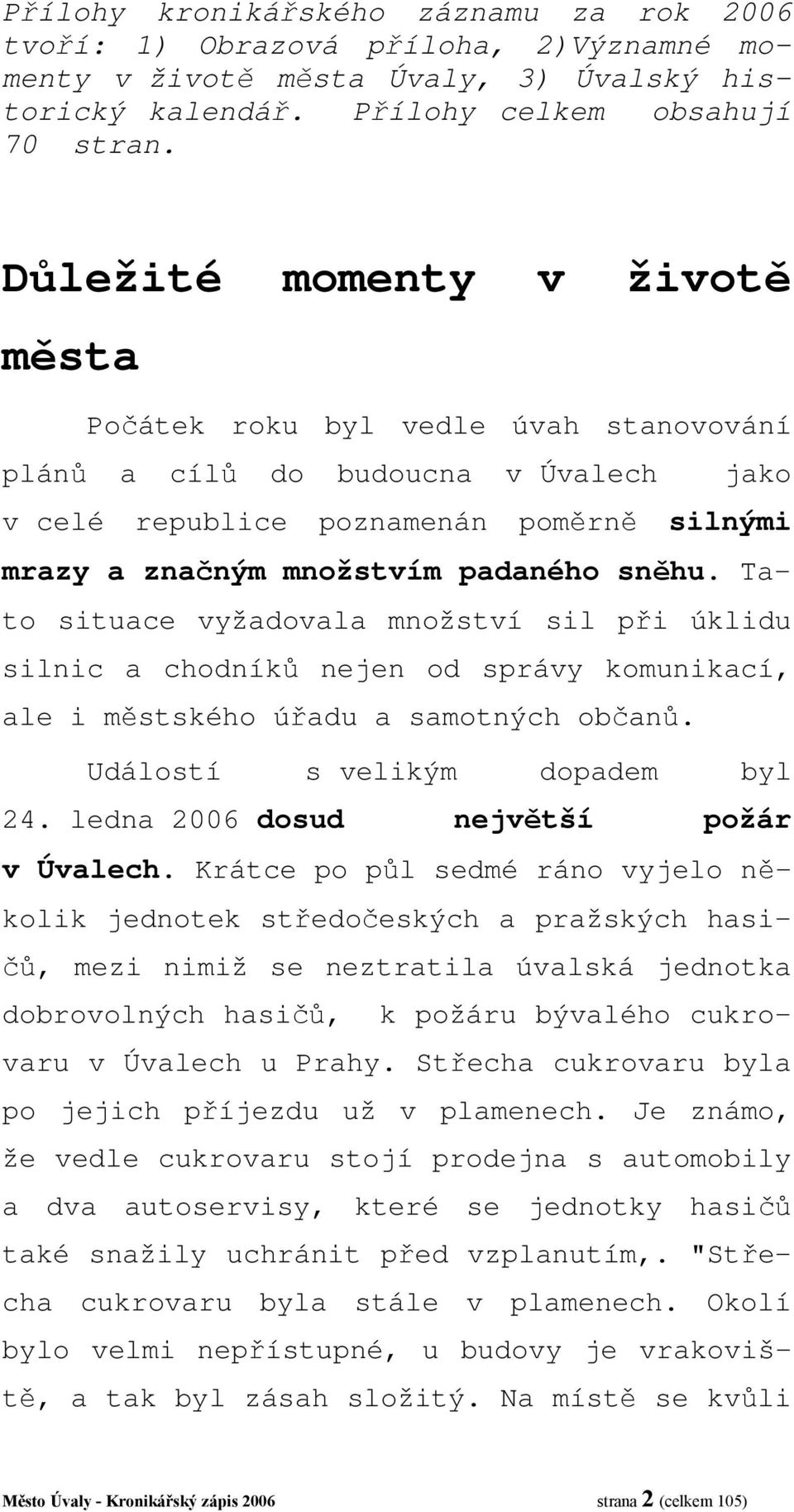 Tato situace vyžadovala množství sil při úklidu silnic a chodníků nejen od správy komunikací, ale i městského úřadu a samotných občanů. Událostí s velikým dopadem byl 24.