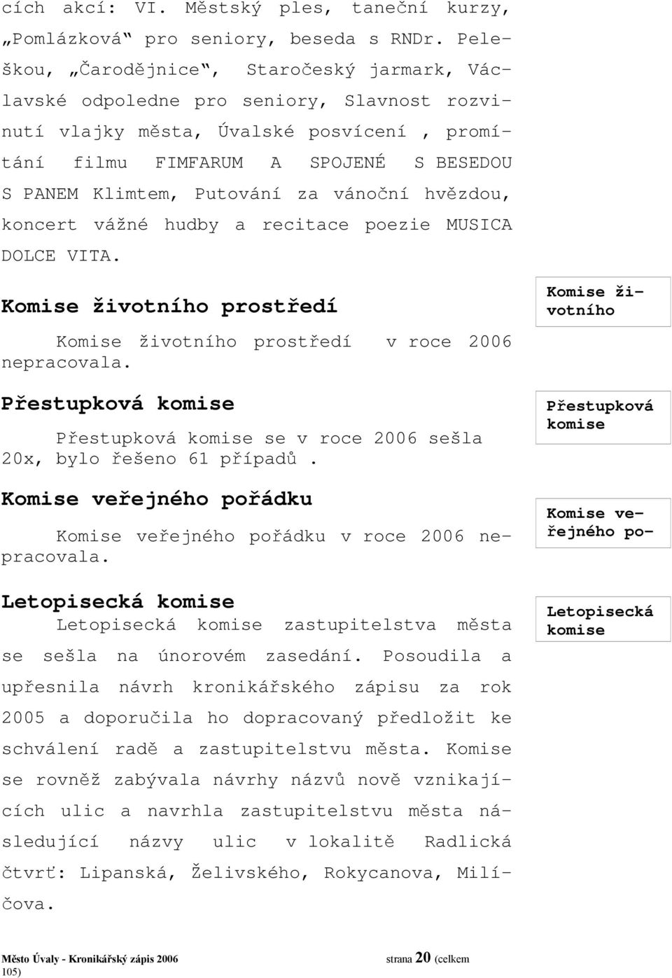 za vánoční hvězdou, koncert vážné hudby a recitace poezie MUSICA DOLCE VITA. Komise životního prostředí Komise životního prostředí v roce 2006 nepracovala.