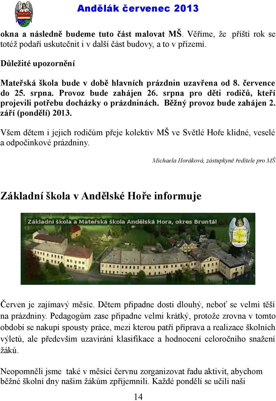 Běžný provoz bude zahájen 2. září (pondělí) 2013. Všem dětem i jejich rodičům přeje kolektiv MŠ ve Světlé Hoře klidné, veselé a odpočinkové prázdniny.