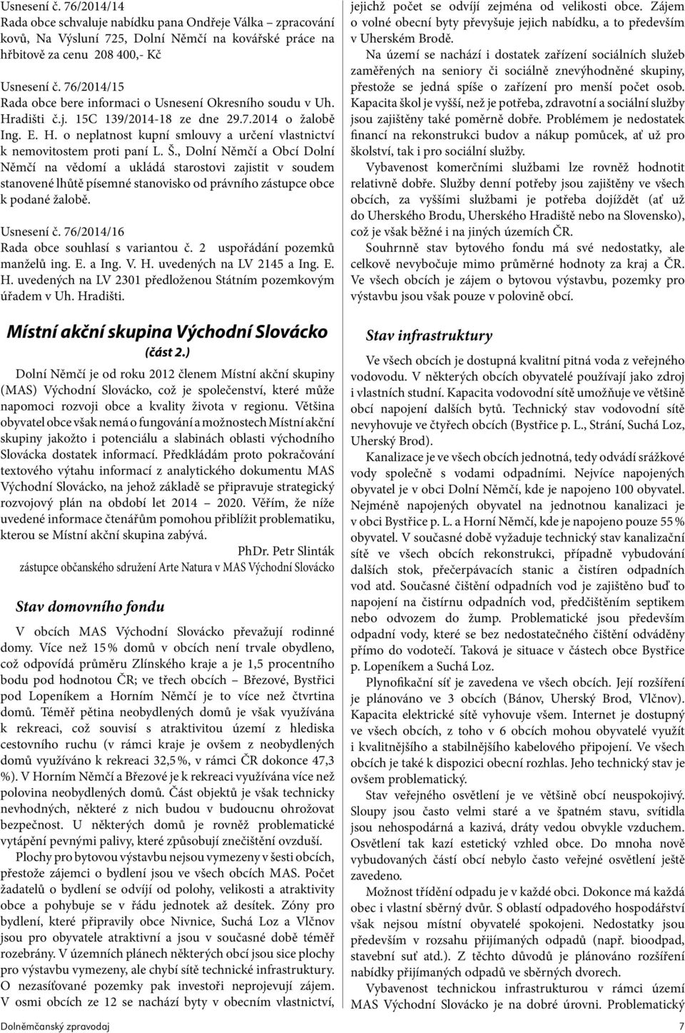 Š., Dolní Němčí a Obcí Dolní Němčí na vědomí a ukládá starostovi zajistit v soudem stanovené lhůtě písemné stanovisko od právního zástupce obce k podané žalobě. Usnesení č.