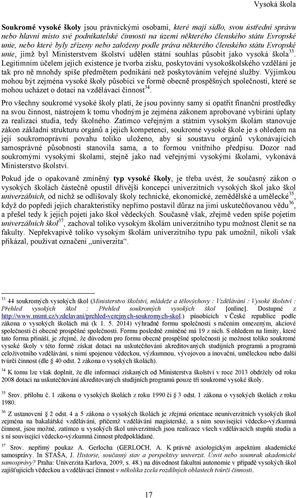 Legitimním účelem jejich existence je tvorba zisku, poskytování vysokoškolského vzdělání je tak pro ně mnohdy spíše předmětem podnikání neţ poskytováním veřejné sluţby.