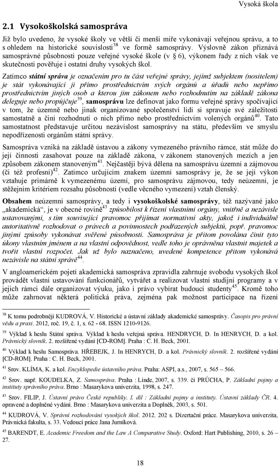 Zatímco státní správa je označením pro tu část veřejné správy, jejímţ subjektem (nositelem) je stát vykonávající ji přímo prostřednictvím svých orgánů a úřadů nebo nepřímo prostřednictvím jiných osob