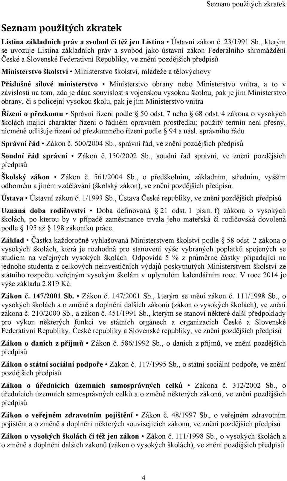 Ministerstvo školství, mládeţe a tělovýchovy Příslušné silové ministerstvo Ministerstvo obrany nebo Ministerstvo vnitra, a to v závislosti na tom, zda je dána souvislost s vojenskou vysokou školou,