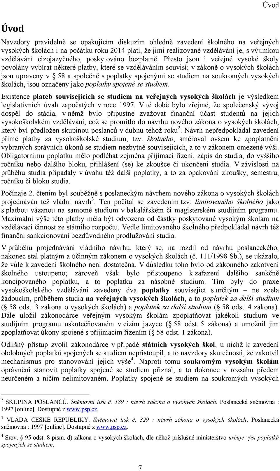 Přesto jsou i veřejné vysoké školy povolány vybírat některé platby, které se vzděláváním souvisí; v zákoně o vysokých školách jsou upraveny v 58 a společně s poplatky spojenými se studiem na