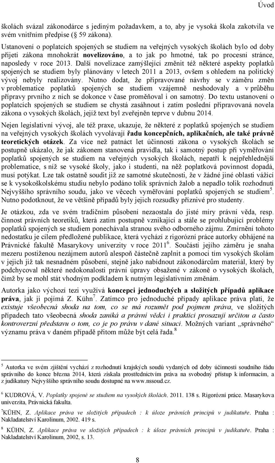 Další novelizace zamýšlející změnit téţ některé aspekty poplatků spojených se studiem byly plánovány v letech 2011 a 2013, ovšem s ohledem na politický vývoj nebyly realizovány.