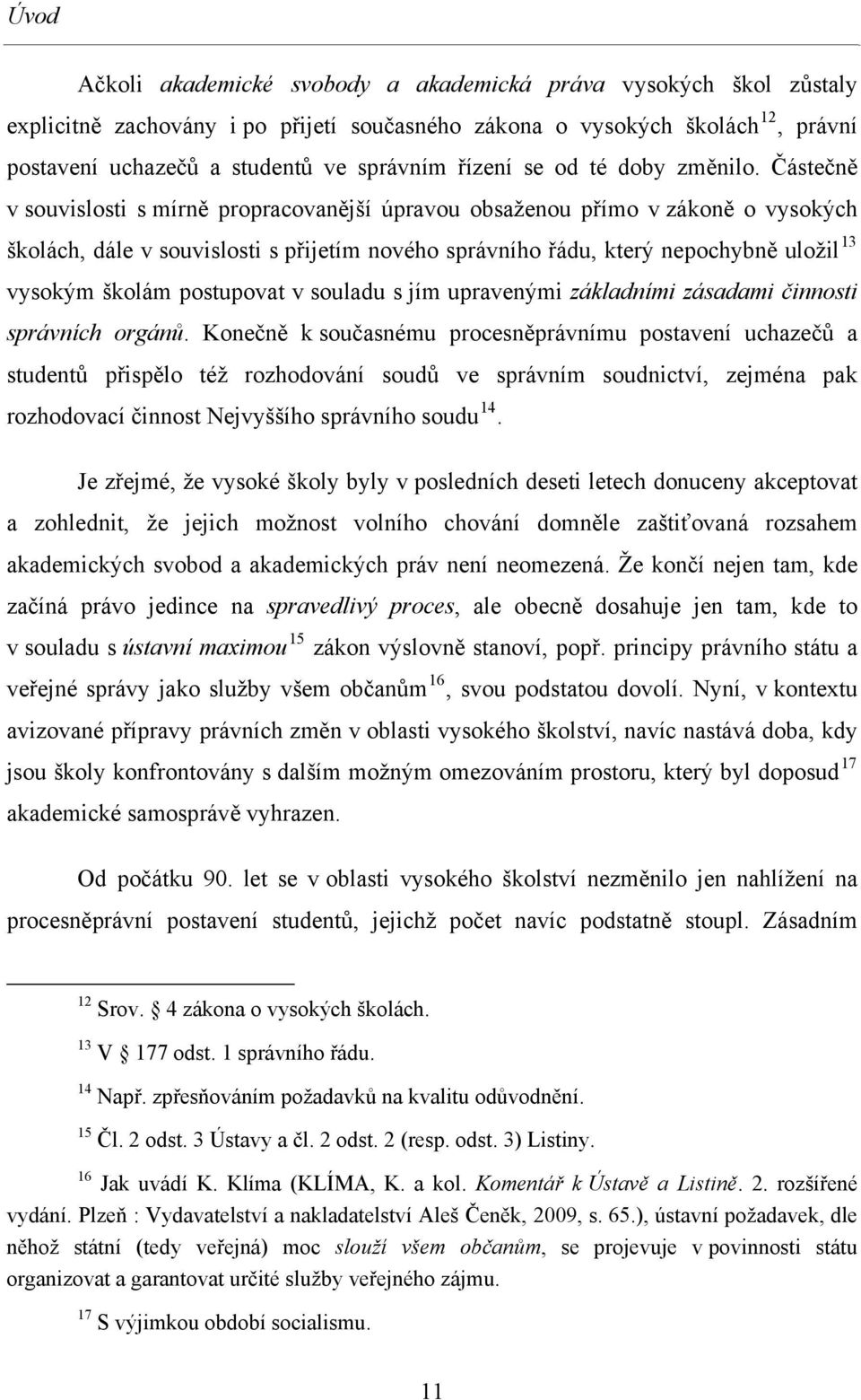 Částečně v souvislosti s mírně propracovanější úpravou obsaženou přímo v zákoně o vysokých školách, dále v souvislosti s přijetím nového správního řádu, který nepochybně uložil 13 vysokým školám