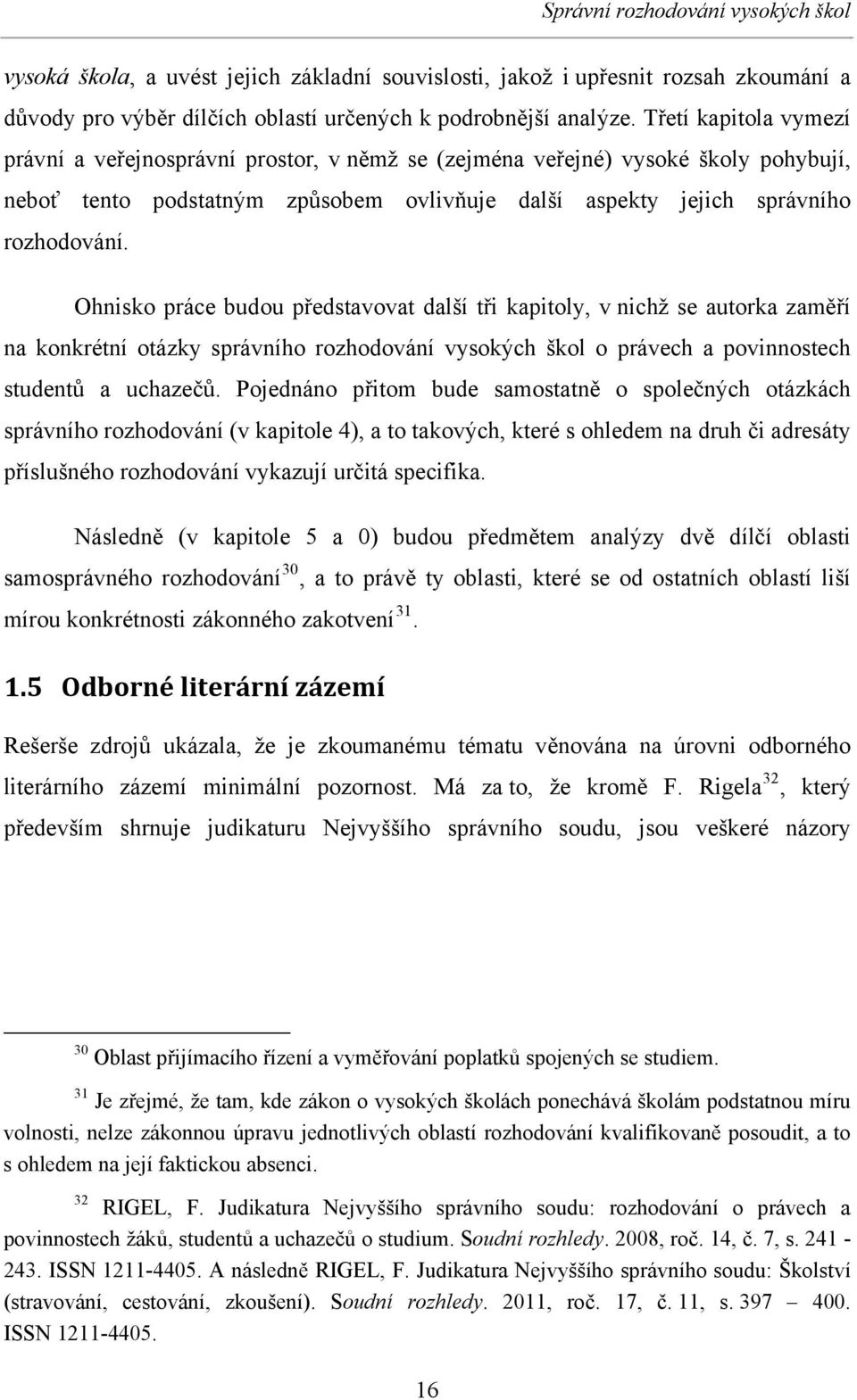 Ohnisko práce budou představovat další tři kapitoly, v nichž se autorka zaměří na konkrétní otázky správního rozhodování vysokých škol o právech a povinnostech studentů a uchazečů.