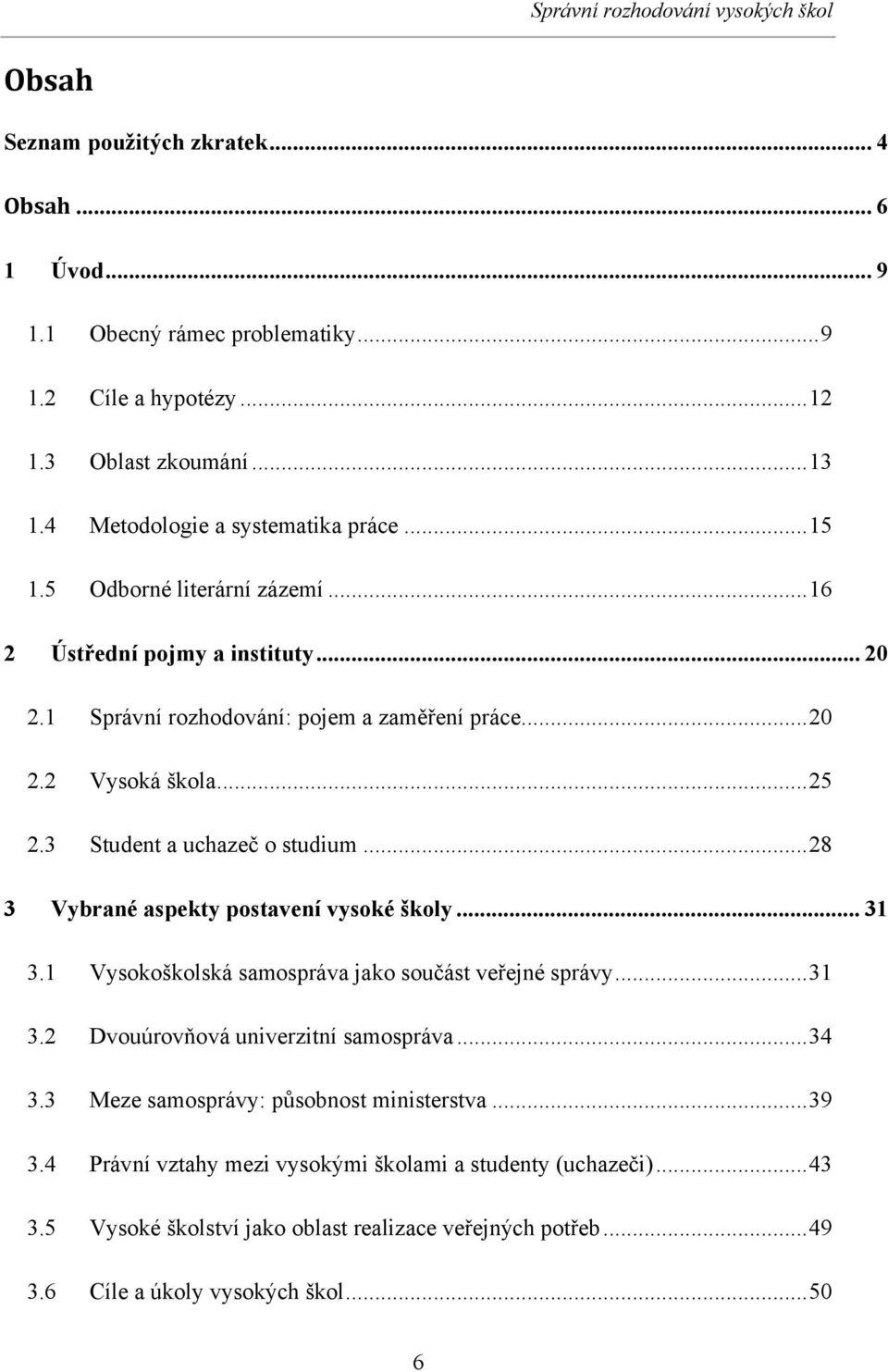 3 Student a uchazeč o studium... 28 3 Vybrané aspekty postavení vysoké školy... 31 3.1 Vysokoškolská samospráva jako součást veřejné správy... 31 3.2 Dvouúrovňová univerzitní samospráva... 34 3.