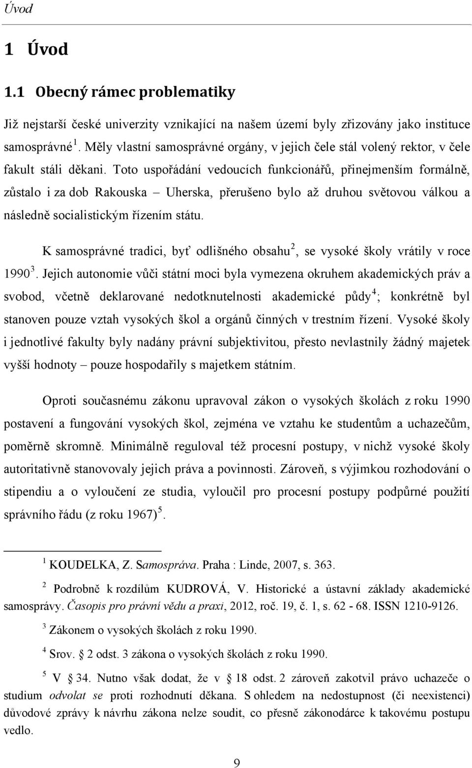 Toto uspořádání vedoucích funkcionářů, přinejmenším formálně, zůstalo i za dob Rakouska Uherska, přerušeno bylo až druhou světovou válkou a následně socialistickým řízením státu.