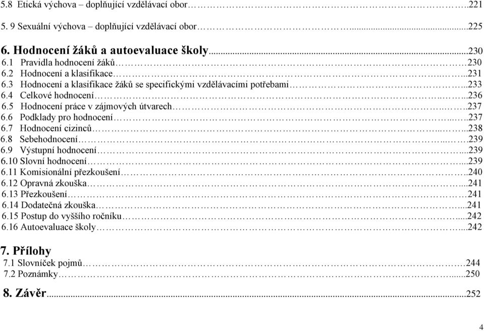 6 Podklady pro hodnocení.....237 6.7 Hodnocení cizinců......238 6.8 Sebehodnocení....239 6.9 Výstupní hodnocení...239 6.10 Slovní hodnocení...239 6.11 Komisionální přezkoušení..240 6.