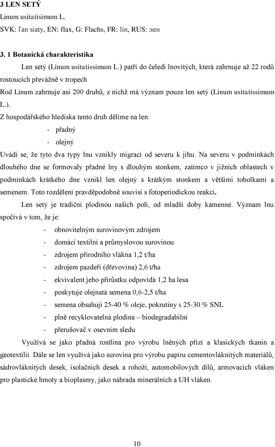 Na severu v podmínkách dlouhého dne se formovaly přadné lny s dlouhým stonkem, zatímco v jiţních oblastech v podmínkách krátkého dne vznikl len olejný s krátkým stonkem a většími tobolkami a semenem.