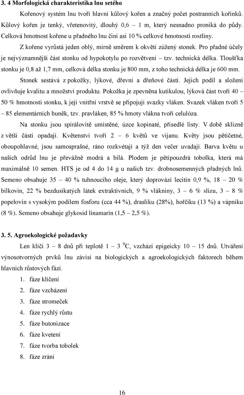 Z kořene vyrůstá jeden oblý, mírně směrem k okvětí zúţený stonek. Pro přadné účely je nejvýznamnější část stonku od hypokotylu po rozvětvení tzv. technická délka.