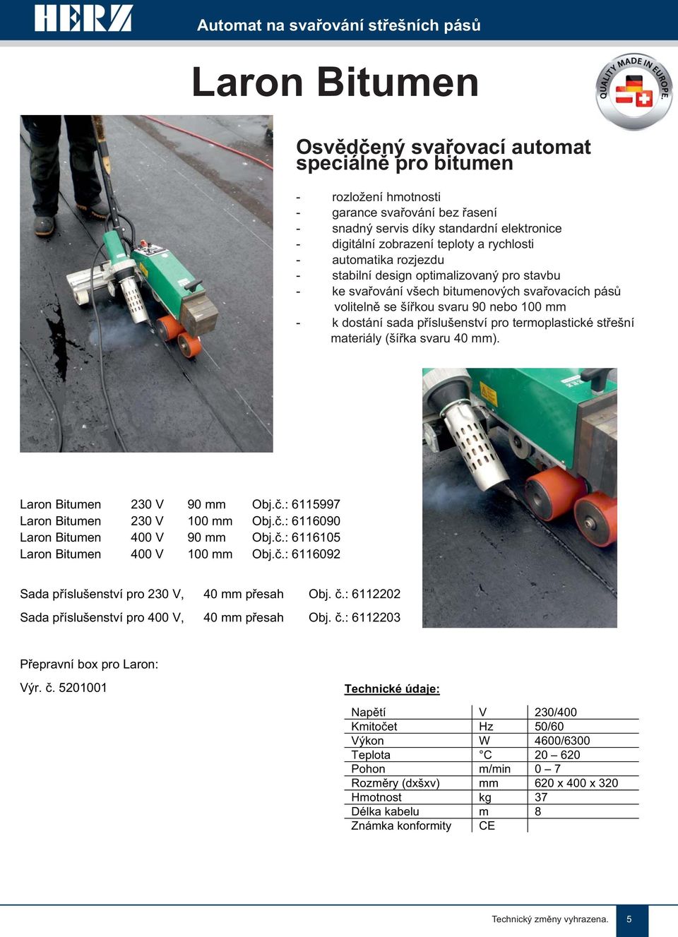 k dostání sada příslušenství pro termoplastické střešní materiály (šířka svaru 40 mm). Laron Bitumen 230 V 90 mm Obj.č.: 6115997 Laron Bitumen 230 V 100 mm Obj.č.: 6116090 Laron Bitumen 400 V 90 mm Obj.