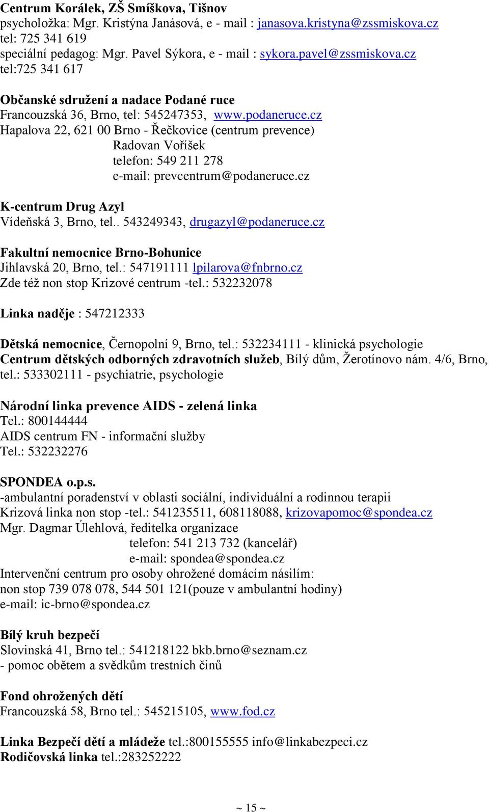 cz Hapalova 22, 621 00 Brno - Řečkovice (centrum prevence) Radovan Voříšek telefon: 549 211 278 e-mail: prevcentrum@podaneruce.cz K-centrum Drug Azyl Vídeňská 3, Brno, tel.