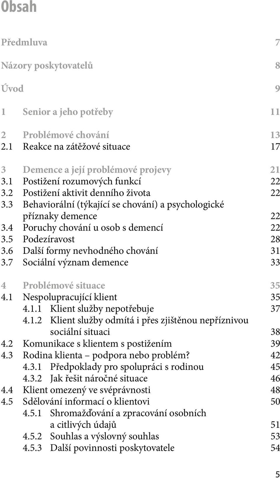 5 Podezíravost 28 3.6 Další formy nevhodného chování 31 3.7 Sociální význam demence 33 4 Problémové situace 35 4.1 Nespolupracující klient 35 4.1.1 Klient služby nepotřebuje 37 4.1.2 Klient služby odmítá i přes zjištěnou nepříznivou sociální situaci 38 4.