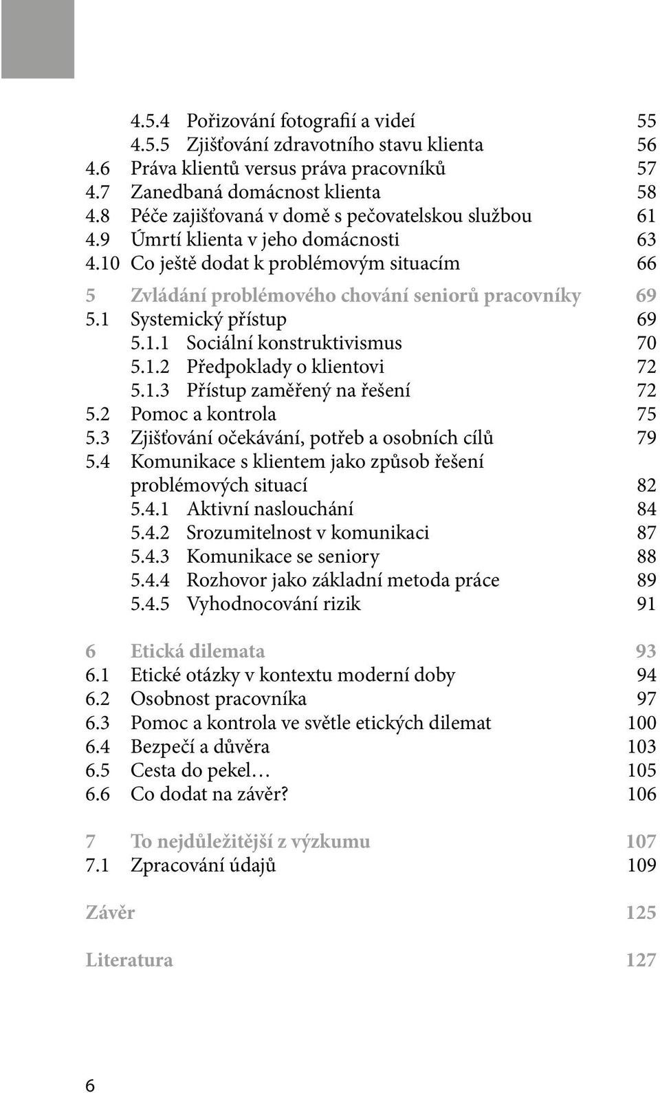 1 Systemický přístup 69 5.1.1 Sociální konstruktivismus 70 5.1.2 Předpoklady o klientovi 72 5.1.3 Přístup zaměřený na řešení 72 5.2 Pomoc a kontrola 75 5.