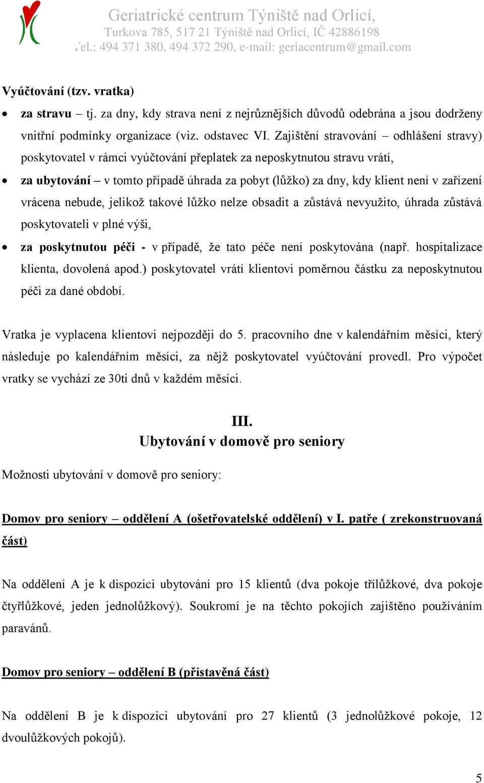 vrácena nebude, jelikož takové lůžko nelze obsadit a zůstává nevyužito, úhrada zůstává poskytovateli v plné výši, za poskytnutou péči - v případě, že tato péče není poskytována (např.