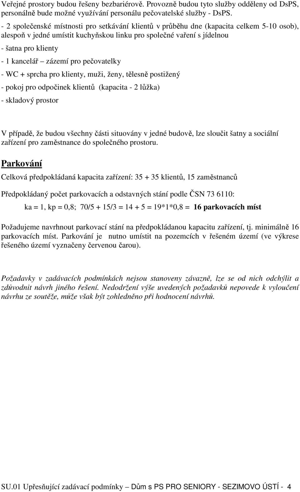 zázemí pro pečovatelky - WC + sprcha pro klienty, muži, ženy, tělesně postižený - pokoj pro odpočinek klientů (kapacita - 2 lůžka) - skladový prostor V případě, že budou všechny části situovány v